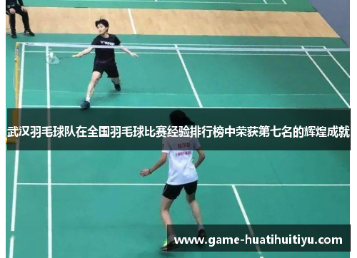 武汉羽毛球队在全国羽毛球比赛经验排行榜中荣获第七名的辉煌成就