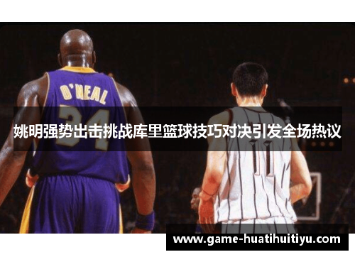 姚明强势出击挑战库里篮球技巧对决引发全场热议