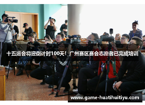 十五运会将迎倒计时100天！广州赛区赛会志愿者已完成培训