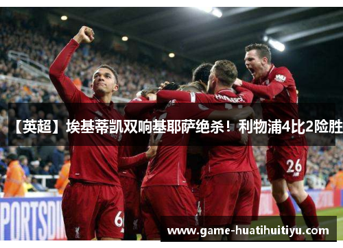 【英超】埃基蒂凯双响基耶萨绝杀！利物浦4比2险胜